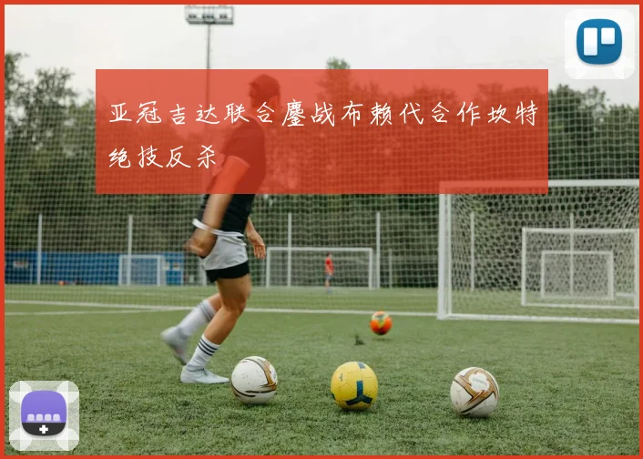 亚冠吉达联合鏖战布赖代合作坎特绝技反杀