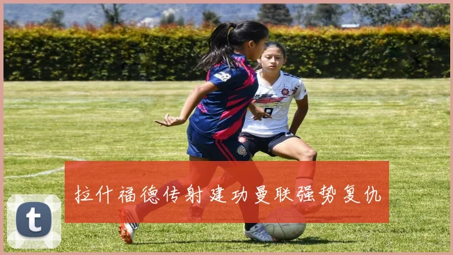 拉什福德传射建功曼联强势复仇