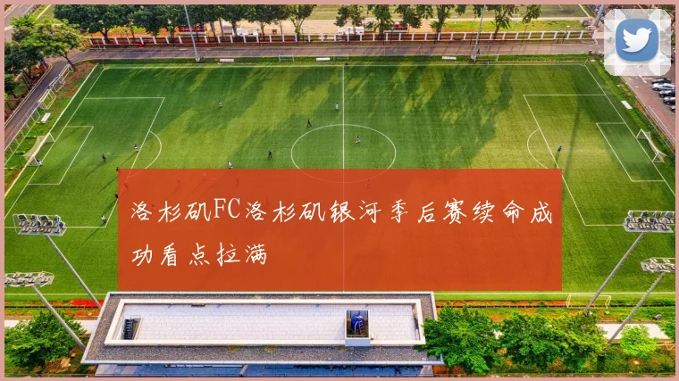 洛杉矶FC洛杉矶银河季后赛续命成功看点拉满