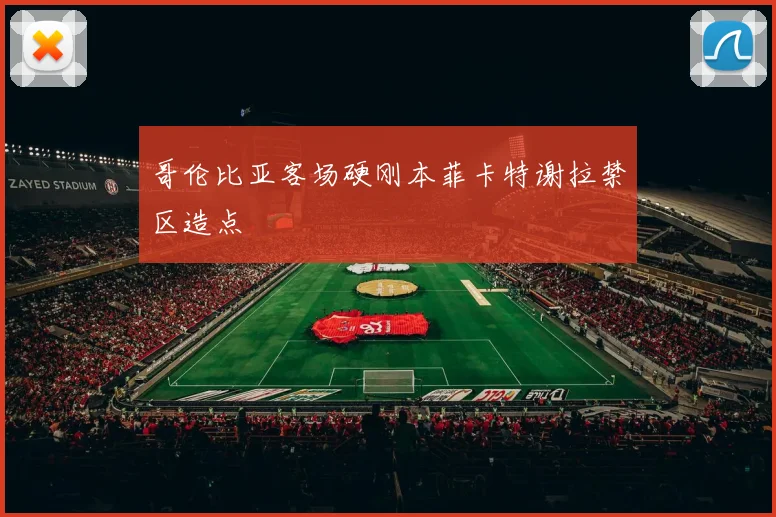 哥伦比亚客场硬刚本菲卡特谢拉禁区造点