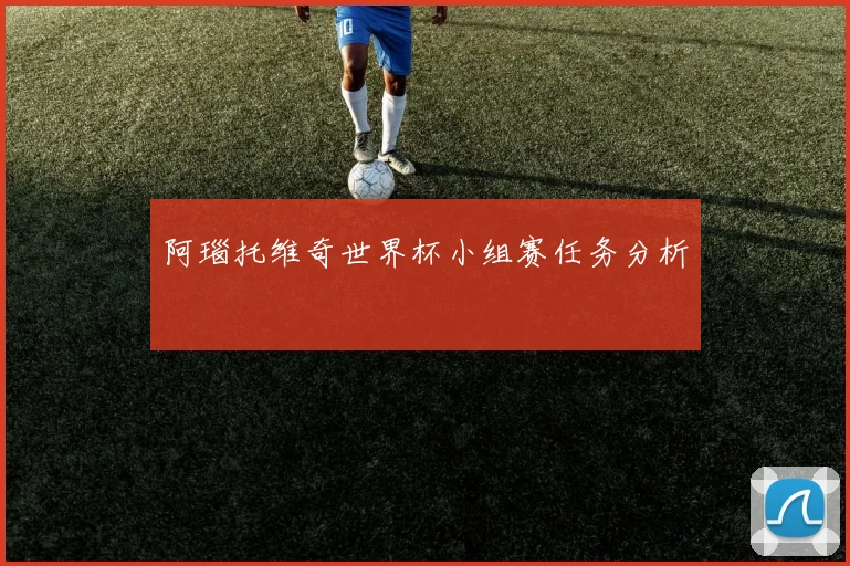 阿瑙托维奇世界杯小组赛任务分析