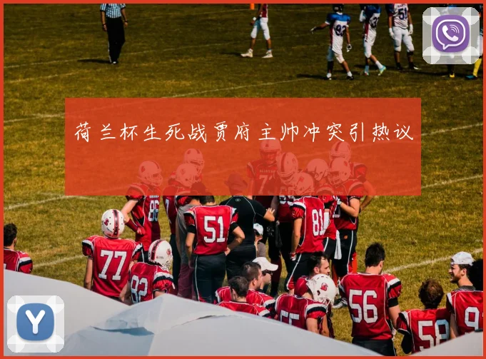 荷兰杯生死战贾府主帅冲突引热议