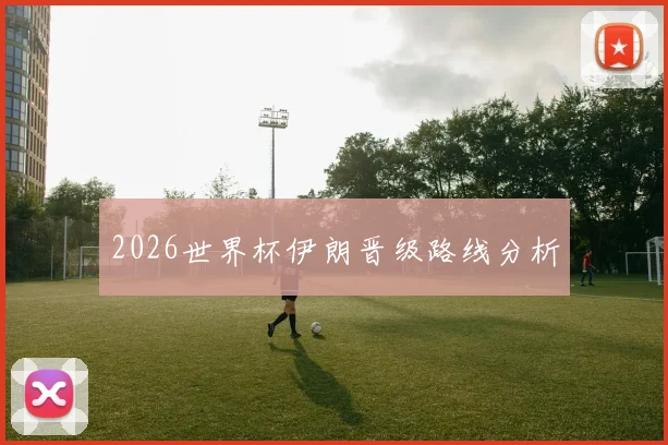 2026世界杯伊朗晋级路线分析