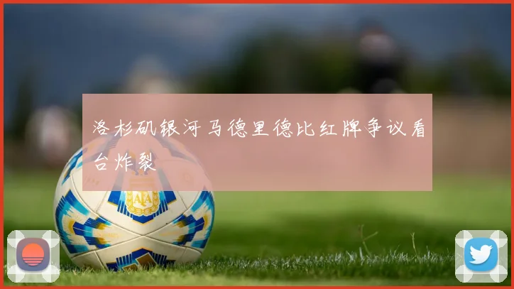 洛杉矶银河马德里德比红牌争议看台炸裂