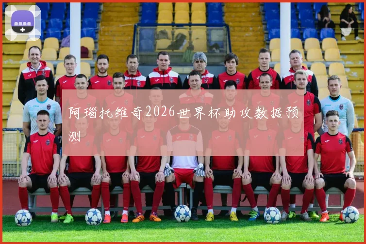 阿瑙托维奇2026世界杯助攻数据预测